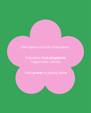 Różowy kształt kwiatka na zielonym tle. Wewnątrz kwiatka napis: Zmniejsza uczucie zmęczenia. Odpalasz tryb skupienia i ogarniasz robotę. Twój power w jednej żelce.